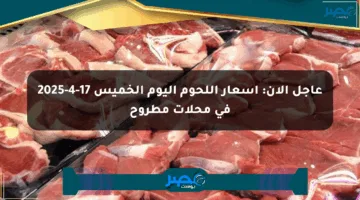 عاجل الآن: أسعار اللحوم اليوم الخميس 17-4-2025 في محلات مطروح